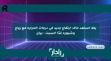 يللا استعد حالا: ارتفاع جديد في درجات الحرارة مع رياح وشبورة غدًا السبت – بيان
